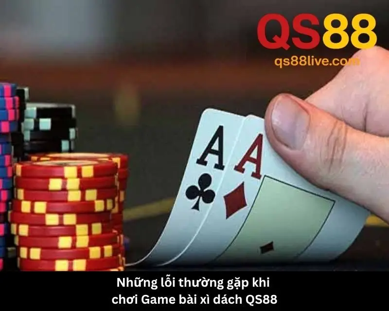 Những lỗi thường gặp khi chơi Game bài xì dách QS88